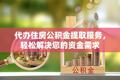 濠江代办住房公积金提取服务，轻松解决您的资金需求