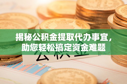 濠江揭秘公积金提取代办事宜，助您轻松搞定资金难题