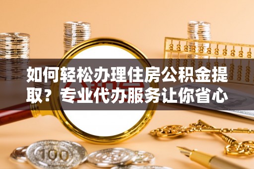 濠江如何轻松办理住房公积金提取？专业代办服务让你省心无忧