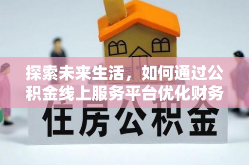 濠江探索未来生活，如何通过公积金线上服务平台优化财务管理