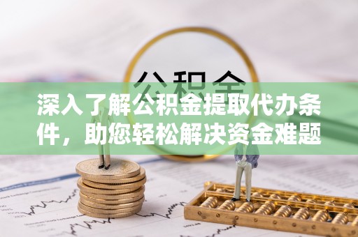 濠江深入了解公积金提取代办条件，助您轻松解决资金难题