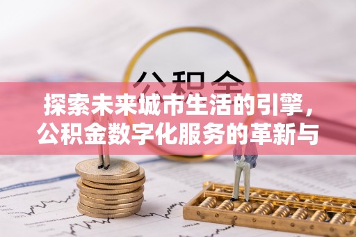 濠江探索未来城市生活的引擎，公积金数字化服务的革新与实践