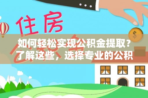 濠江如何轻松实现公积金提取？了解这些，选择专业的公积金提取代办服务