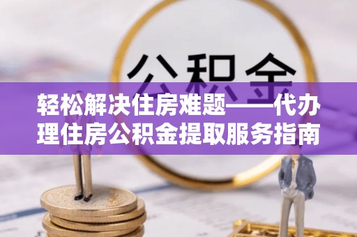 濠江轻松解决住房难题——代办理住房公积金提取服务指南