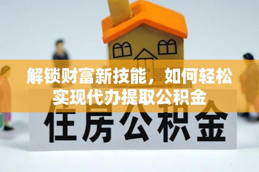 濠江解锁财富新技能，如何轻松实现代办提取公积金