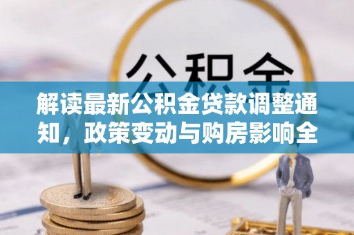 濠江解读最新公积金贷款调整通知，政策变动与购房影响全解析