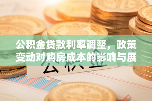 濠江公积金贷款利率调整，政策变动对购房成本的影响与展望