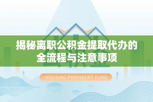 濠江揭秘离职公积金提取代办的全流程与注意事项
