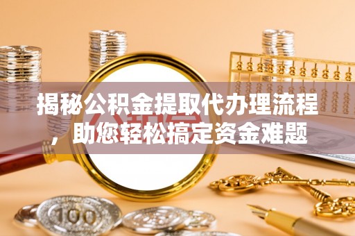 濠江揭秘公积金提取代办理流程，助您轻松搞定资金难题