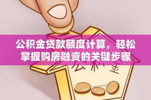 濠江公积金贷款额度计算，轻松掌握购房融资的关键步骤