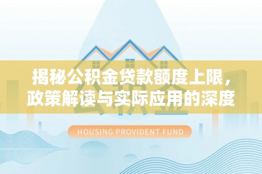 濠江揭秘公积金贷款额度上限，政策解读与实际应用的深度分析