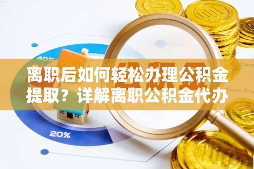 濠江离职后如何轻松办理公积金提取？详解离职公积金代办提取流程