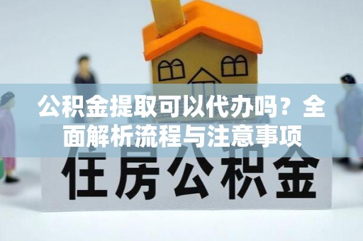 濠江公积金提取可以代办吗？全面解析流程与注意事项