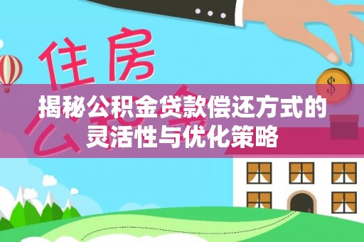 濠江揭秘公积金贷款偿还方式的灵活性与优化策略