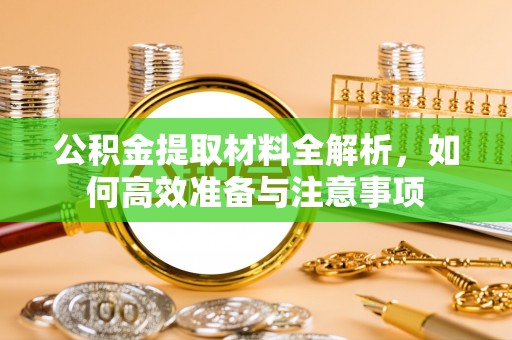 濠江公积金提取材料全解析，如何高效准备与注意事项