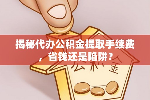 濠江揭秘代办公积金提取手续费，省钱还是陷阱？