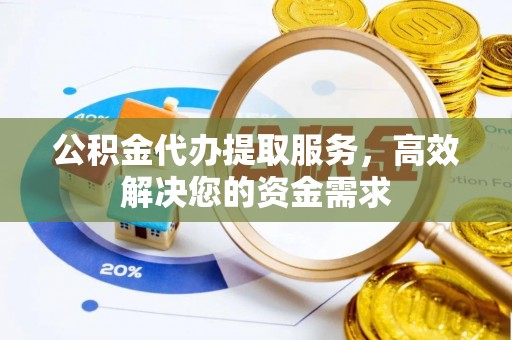 濠江公积金代办提取服务，高效解决您的资金需求