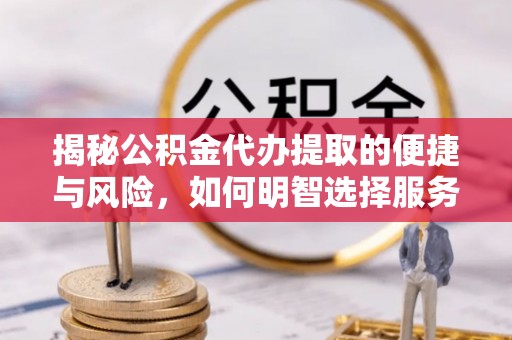 濠江揭秘公积金代办提取的便捷与风险，如何明智选择服务？