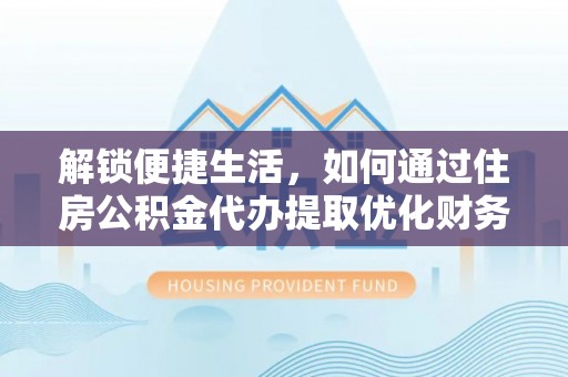 濠江解锁便捷生活，如何通过住房公积金代办提取优化财务规划