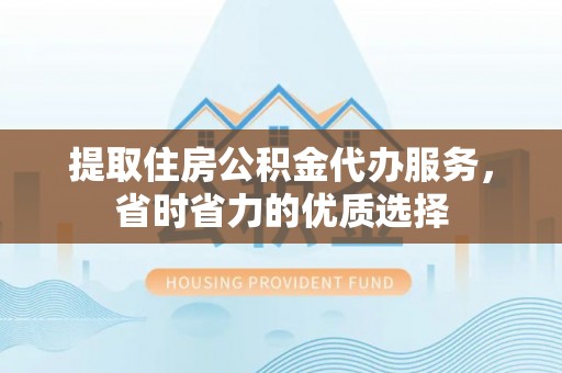 濠江提取住房公积金代办服务，省时省力的优质选择