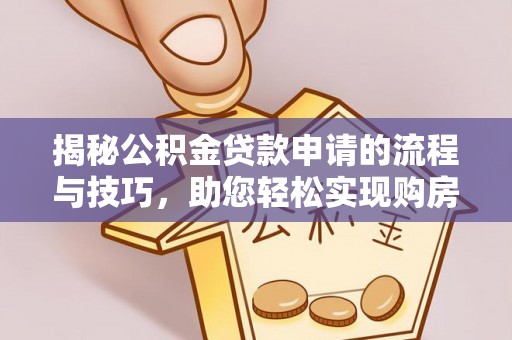 濠江揭秘公积金贷款申请的流程与技巧，助您轻松实现购房梦