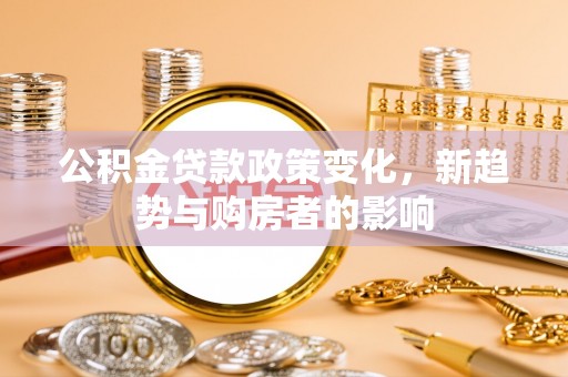 濠江公积金贷款政策变化，新趋势与购房者的影响