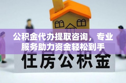 濠江公积金代办提取咨询，专业服务助力资金轻松到手