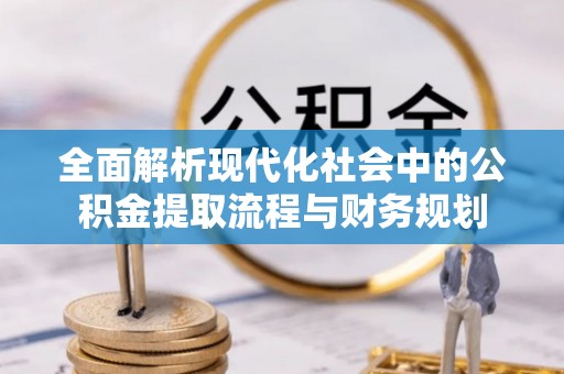 濠江全面解析现代化社会中的公积金提取流程与财务规划