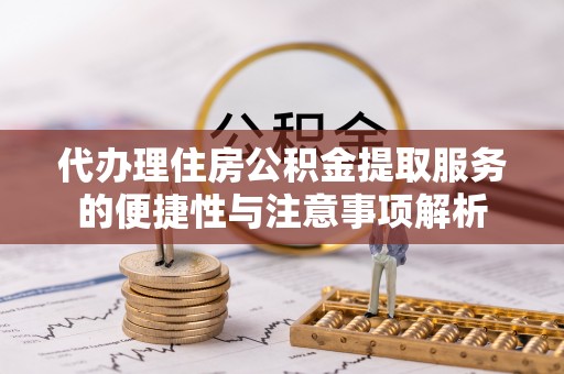 濠江代办理住房公积金提取服务的便捷性与注意事项解析