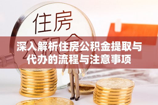 濠江深入解析住房公积金提取与代办的流程与注意事项