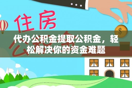 濠江代办公积金提取公积金，轻松解决你的资金难题
