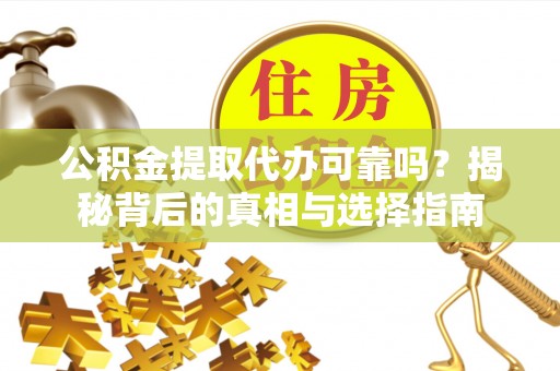 濠江公积金提取代办可靠吗？揭秘背后的真相与选择指南