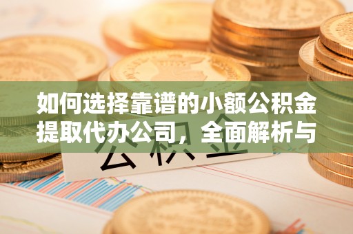 濠江如何选择靠谱的小额公积金提取代办公司，全面解析与实用指南