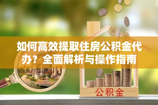濠江如何高效提取住房公积金代办？全面解析与操作指南