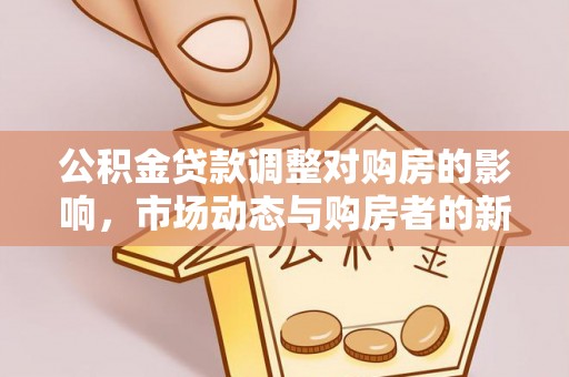 濠江公积金贷款调整对购房的影响，市场动态与购房者的新选择