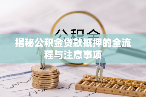 濠江揭秘公积金贷款抵押的全流程与注意事项