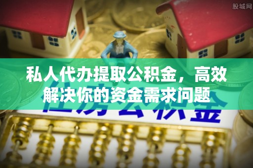 濠江私人代办提取公积金，高效解决你的资金需求问题