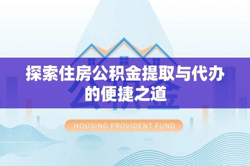 濠江探索住房公积金提取与代办的便捷之道