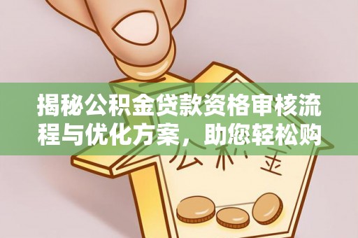 濠江揭秘公积金贷款资格审核流程与优化方案，助您轻松购房
