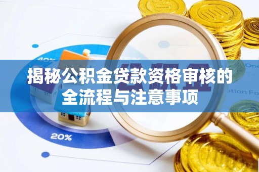 濠江揭秘公积金贷款资格审核的全流程与注意事项