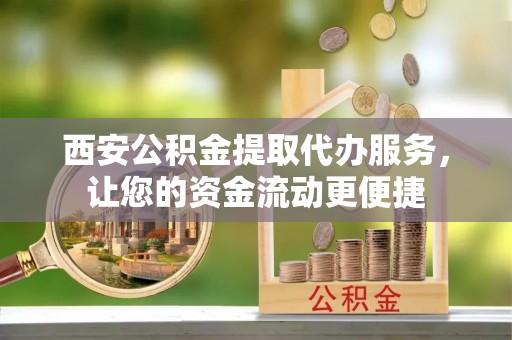濠江西安公积金提取代办服务，让您的资金流动更便捷