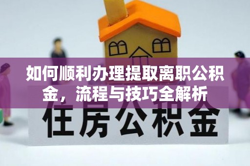 濠江如何顺利办理提取离职公积金，流程与技巧全解析