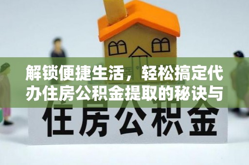 濠江解锁便捷生活，轻松搞定代办住房公积金提取的秘诀与技巧