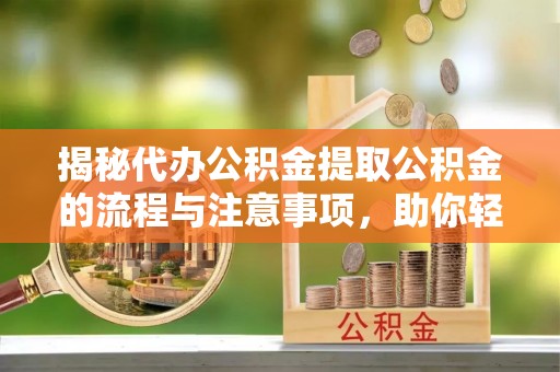 濠江揭秘代办公积金提取公积金的流程与注意事项，助你轻松拿回属于你的钱