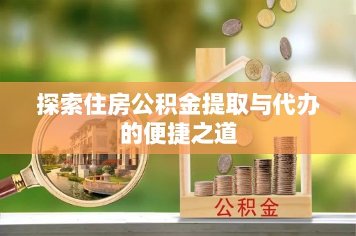 濠江探索住房公积金提取与代办的便捷之道