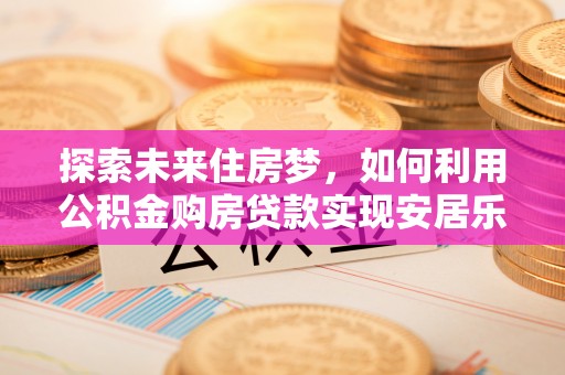 濠江探索未来住房梦，如何利用公积金购房贷款实现安居乐业