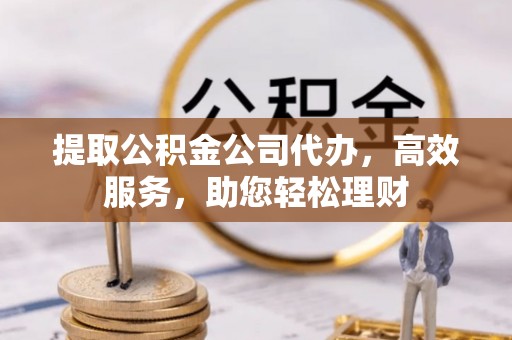 濠江提取公积金公司代办，高效服务，助您轻松理财