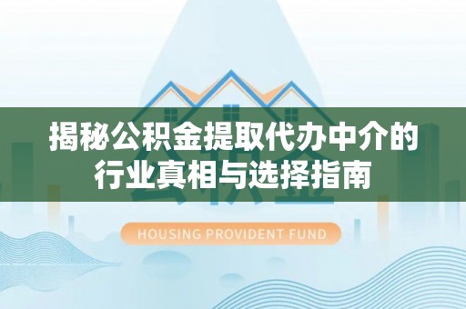 濠江揭秘公积金提取代办中介的行业真相与选择指南