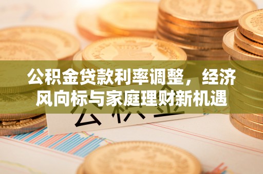 濠江公积金贷款利率调整，经济风向标与家庭理财新机遇