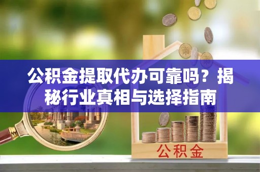 濠江公积金提取代办可靠吗？揭秘行业真相与选择指南